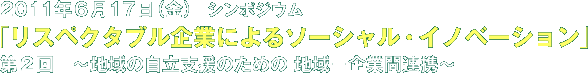 シンポジウム 『リスペクタブル企業によるソーシャル・イノベーション』第２回　～地域の自立支援のための 地域－企業間連携～