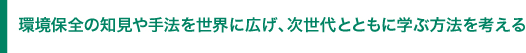 環境保全の知見や手法を世界にひろげ、次世代とともに学ぶ方法を考える